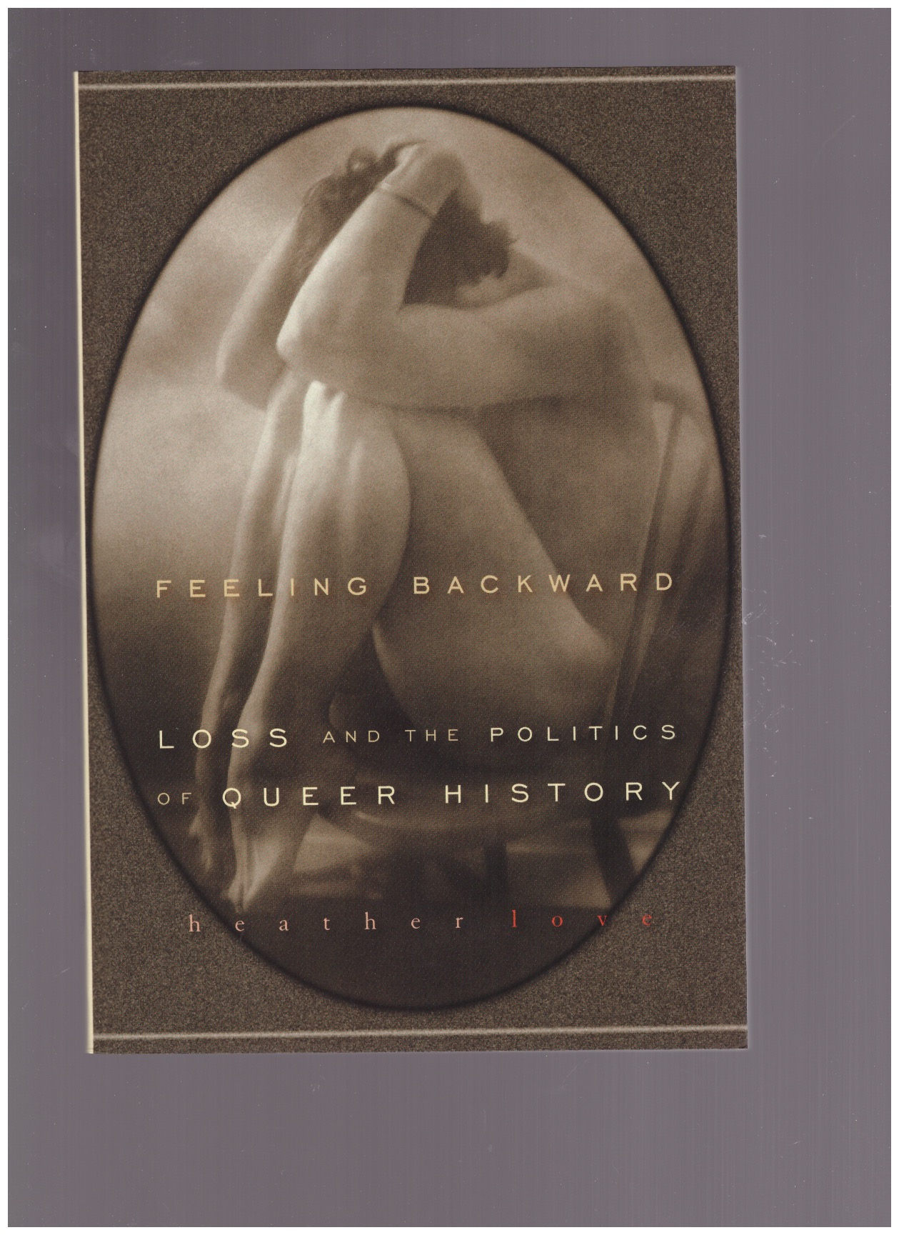 LOVE, Heather - Feeling backward. Loss and the politics of queer history